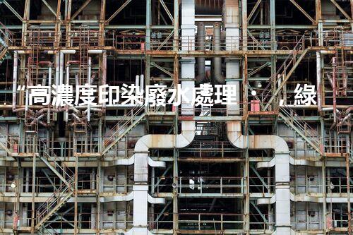 “高濃度印染廢水處理，綠色創(chuàng)新，凈享環(huán)保新篇章”